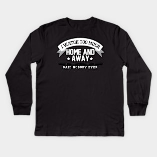 I Watch Too Much Home And Away Said Nobody Ever Kids Long Sleeve T-Shirt